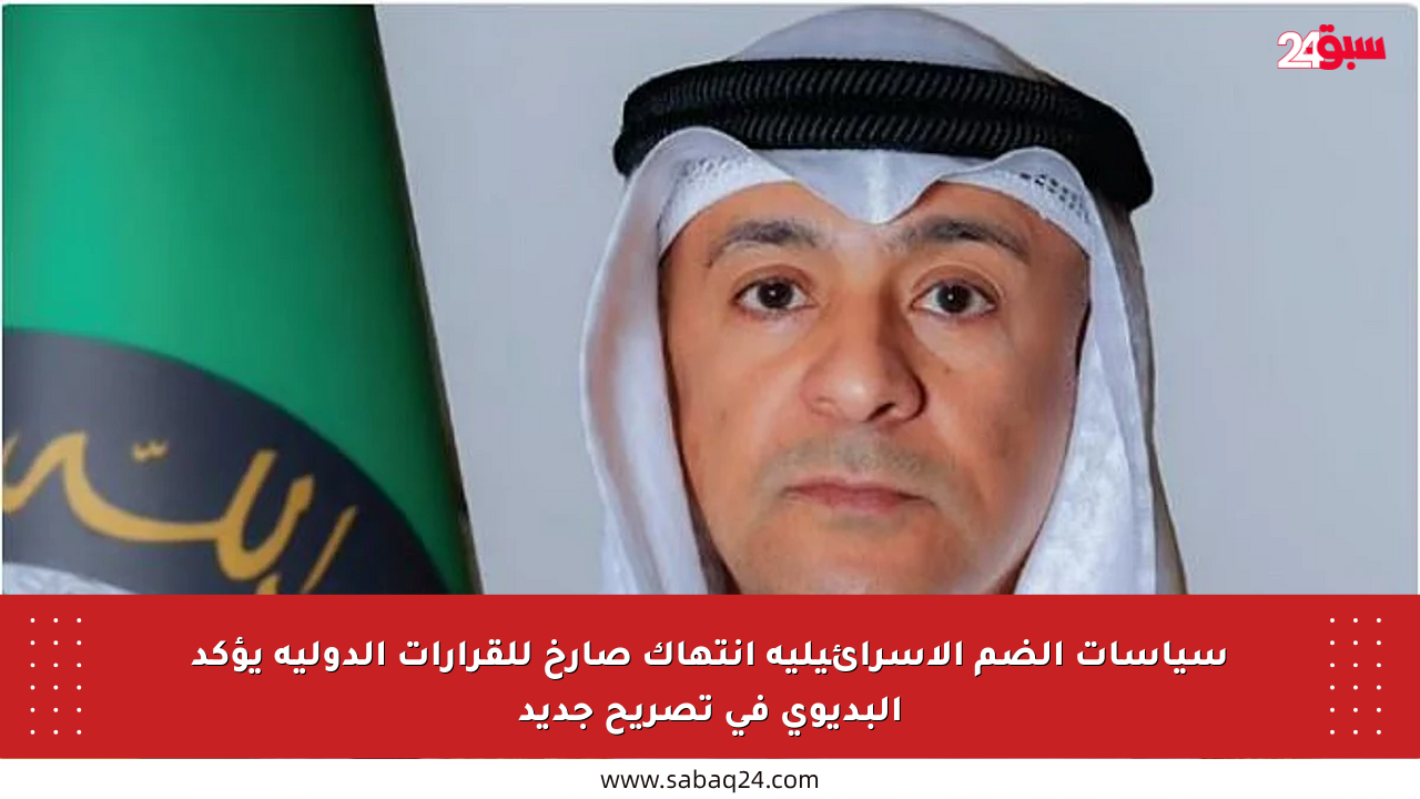 سياسات الضم الإسرائيلية انتهاك صارخ للقرارات الدولية يؤكد البديوي في تصريح جديد